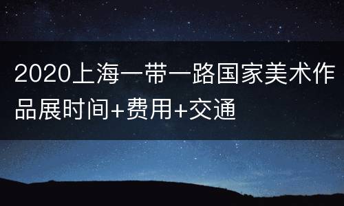 2020上海一带一路国家美术作品展时间+费用+交通