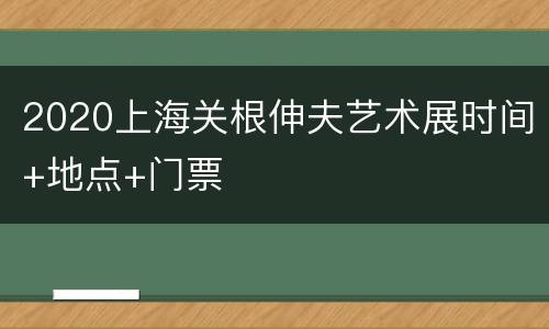 2020上海关根伸夫艺术展时间+地点+门票