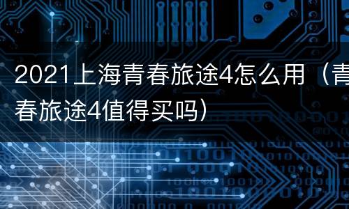2021上海青春旅途4怎么用（青春旅途4值得买吗）