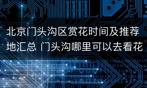 北京门头沟区赏花时间及推荐地汇总 门头沟哪里可以去看花
