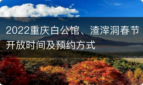 2022重庆白公馆、渣滓洞春节开放时间及预约方式