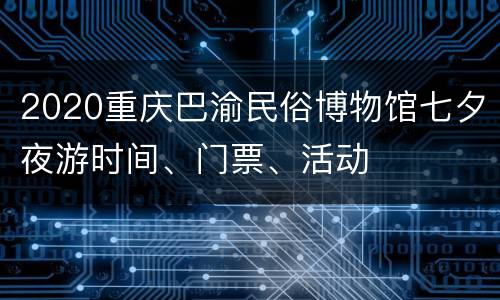 2020重庆巴渝民俗博物馆七夕夜游时间、门票、活动