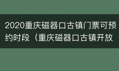 2020重庆磁器口古镇门票可预约时段（重庆磁器口古镇开放时间）