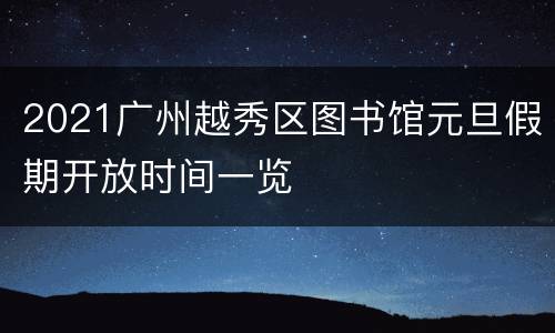 2021广州越秀区图书馆元旦假期开放时间一览
