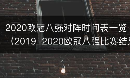 2020欧冠八强对阵时间表一览（2019-2020欧冠八强比赛结果）