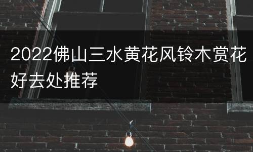 2022佛山三水黄花风铃木赏花好去处推荐