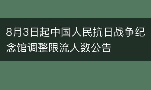 8月3日起中国人民抗日战争纪念馆调整限流人数公告