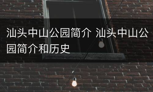 汕头中山公园简介 汕头中山公园简介和历史