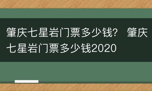 肇庆七星岩门票多少钱？ 肇庆七星岩门票多少钱2020