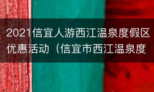 2021信宜人游西江温泉度假区优惠活动（信宜市西江温泉度假村门票）