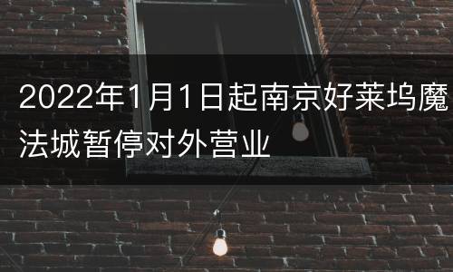 2022年1月1日起南京好莱坞魔法城暂停对外营业