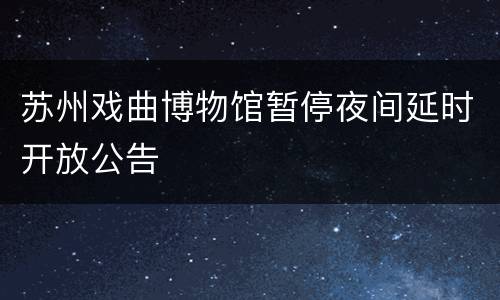 苏州戏曲博物馆暂停夜间延时开放公告
