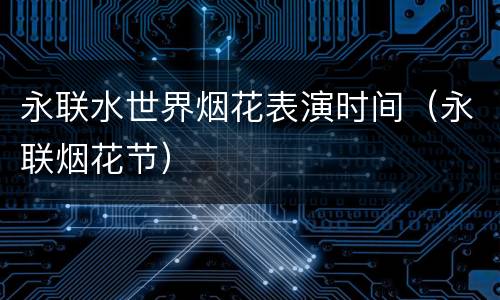 永联水世界烟花表演时间（永联烟花节）