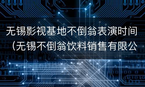 无锡影视基地不倒翁表演时间（无锡不倒翁饮料销售有限公司）