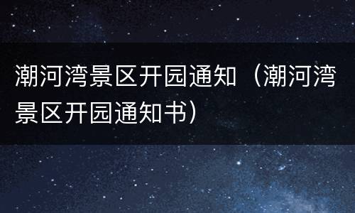 潮河湾景区开园通知（潮河湾景区开园通知书）