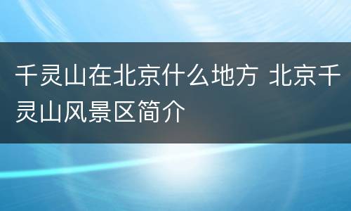 千灵山在北京什么地方 北京千灵山风景区简介