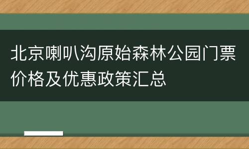 北京喇叭沟原始森林公园门票价格及优惠政策汇总