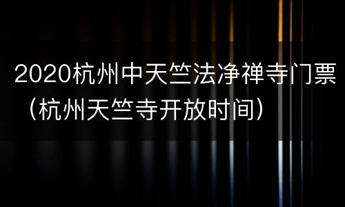 2020杭州中天竺法净禅寺门票（杭州天竺寺开放时间）