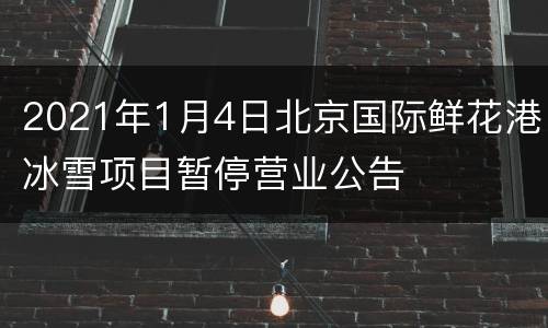 2021年1月4日北京国际鲜花港冰雪项目暂停营业公告