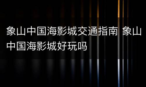 象山中国海影城交通指南 象山中国海影城好玩吗