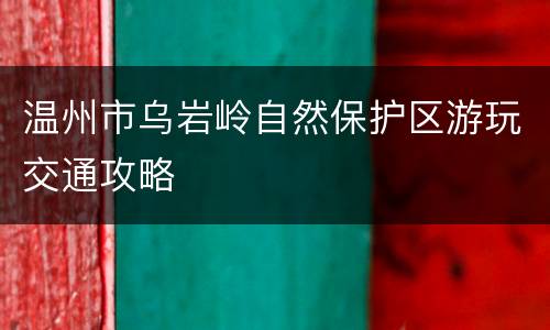 温州市乌岩岭自然保护区游玩交通攻略