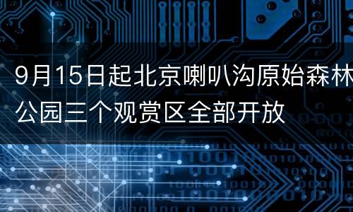 9月15日起北京喇叭沟原始森林公园三个观赏区全部开放