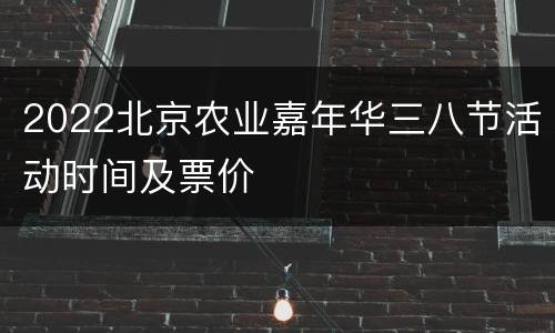2022北京农业嘉年华三八节活动时间及票价