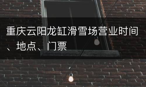 重庆云阳龙缸滑雪场营业时间、地点、门票