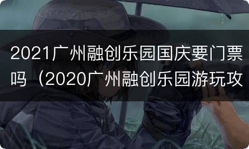 2021广州融创乐园国庆要门票吗（2020广州融创乐园游玩攻略）