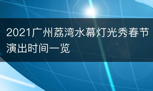 2021广州荔湾水幕灯光秀春节演出时间一览