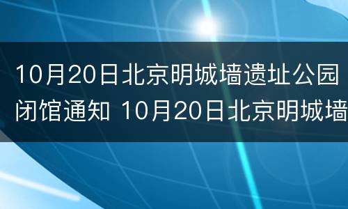 10月20日北京明城墙遗址公园闭馆通知 10月20日北京明城墙遗址公园闭馆通知