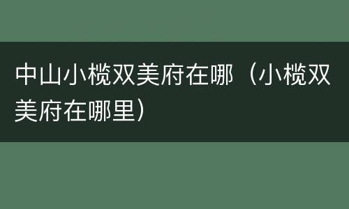 中山小榄双美府在哪（小榄双美府在哪里）