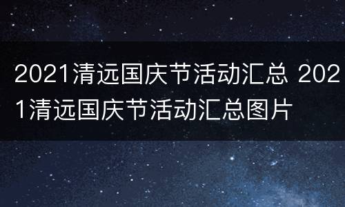 2021清远国庆节活动汇总 2021清远国庆节活动汇总图片