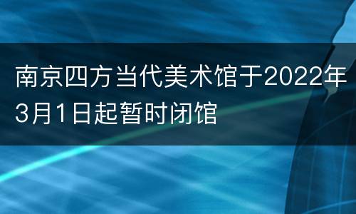 南京四方当代美术馆于2022年3月1日起暂时闭馆
