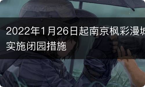 2022年1月26日起南京枫彩漫城实施闭园措施