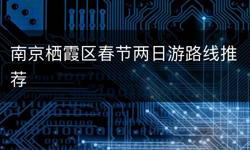 南京栖霞区春节两日游路线推荐