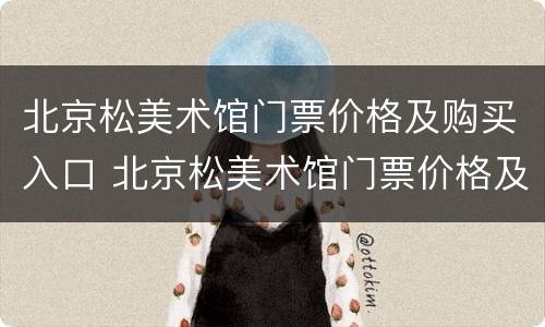 北京松美术馆门票价格及购买入口 北京松美术馆门票价格及购买入口图片