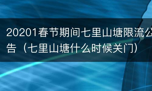 20201春节期间七里山塘限流公告（七里山塘什么时候关门）
