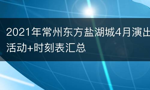 2021年常州东方盐湖城4月演出活动+时刻表汇总