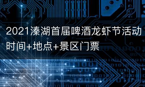 2021溱湖首届啤酒龙虾节活动时间+地点+景区门票