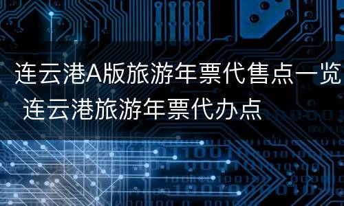 连云港A版旅游年票代售点一览 连云港旅游年票代办点
