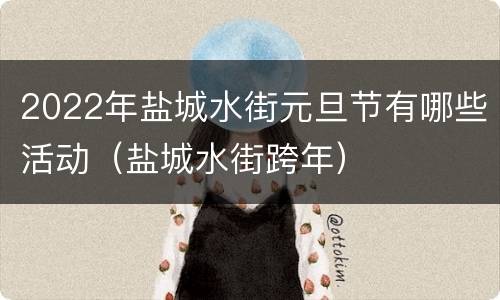 2022年盐城水街元旦节有哪些活动（盐城水街跨年）