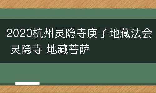 2020杭州灵隐寺庚子地藏法会 灵隐寺 地藏菩萨