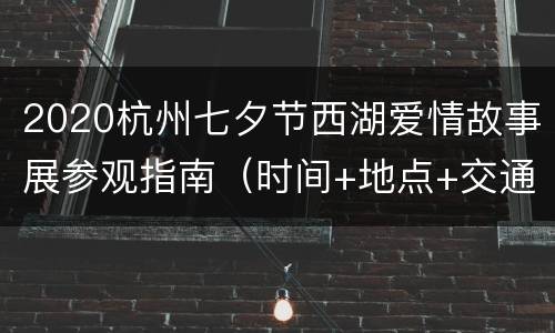 2020杭州七夕节西湖爱情故事展参观指南（时间+地点+交通）