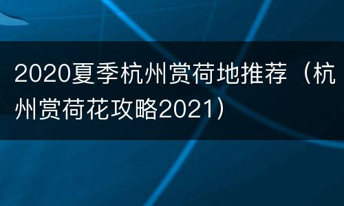 2020夏季杭州赏荷地推荐（杭州赏荷花攻略2021）