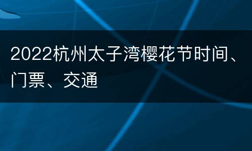 2022杭州太子湾樱花节时间、门票、交通