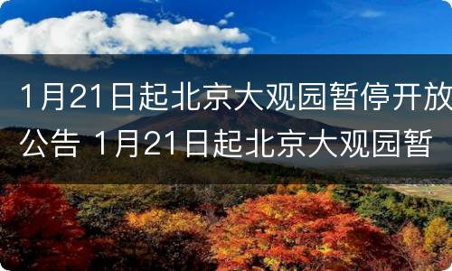 1月21日起北京大观园暂停开放公告 1月21日起北京大观园暂停开放公告通知