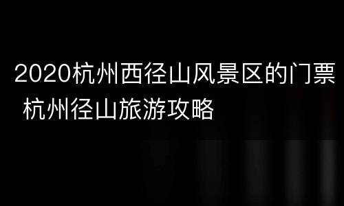 2020杭州西径山风景区的门票 杭州径山旅游攻略