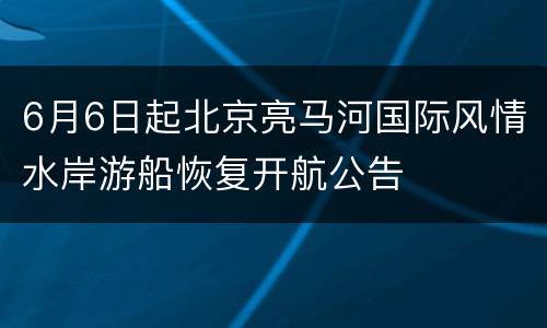 6月6日起北京亮马河国际风情水岸游船恢复开航公告