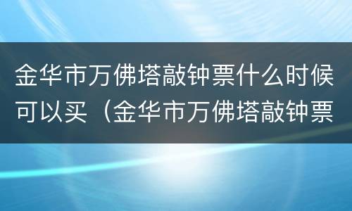 金华市万佛塔敲钟票什么时候可以买（金华市万佛塔敲钟票什么时候可以买到）